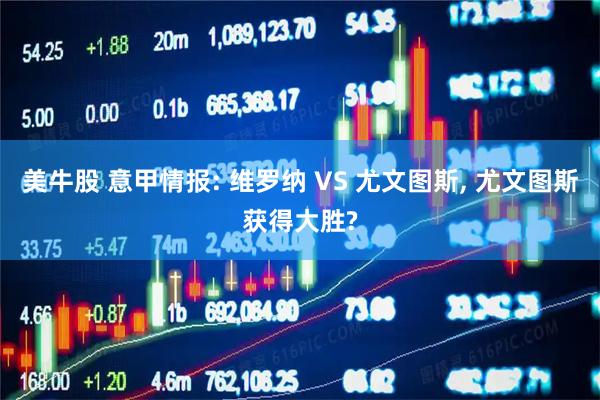 美牛股 意甲情报: 维罗纳 VS 尤文图斯, 尤文图斯获得大胜?
