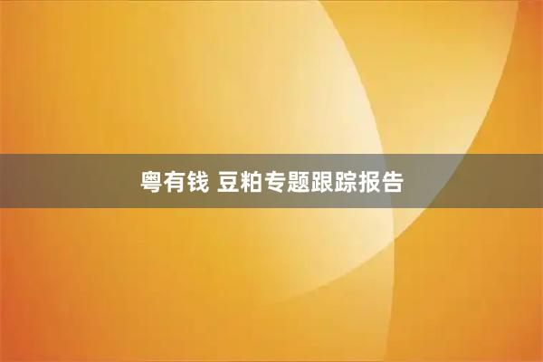 粤有钱 豆粕专题跟踪报告