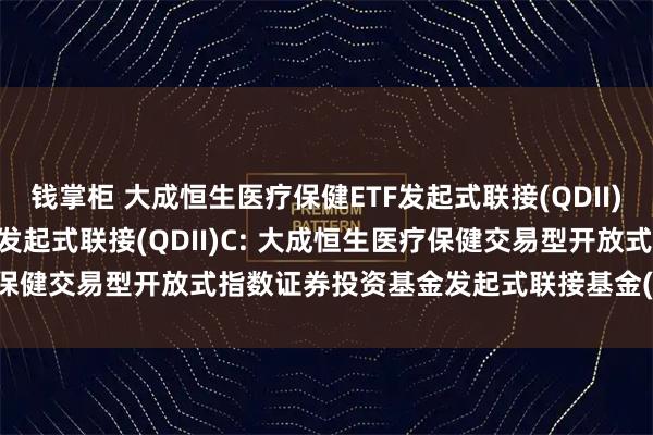 钱掌柜 大成恒生医疗保健ETF发起式联接(QDII)A,大成恒生医疗保健ETF发起式联接(QDII)C: 大成恒生医疗保健交易型开放式指数证券投资基金发起式联接基金(QDII)托管协议