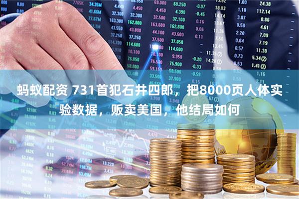 蚂蚁配资 731首犯石井四郎，把8000页人体实验数据，贩卖美国，他结局如何