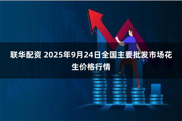 联华配资 2025年9月24日全国主要批发市场花生价格行情