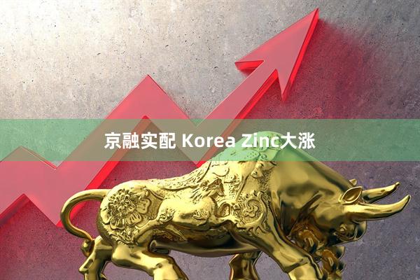 京融实配 Korea Zinc大涨