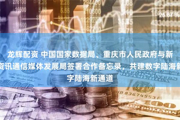 龙辉配资 中国国家数据局、重庆市人民政府与新加坡资讯通信媒体发展局签署合作备忘录，共建数字陆海新通道