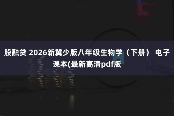 股融贷 2026新冀少版八年级生物学（下册） 电子课本(最新高清pdf版