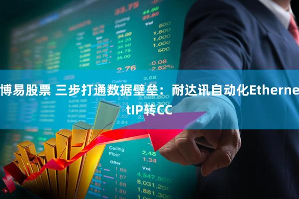 博易股票 三步打通数据壁垒：耐达讯自动化EthernetIP转CC