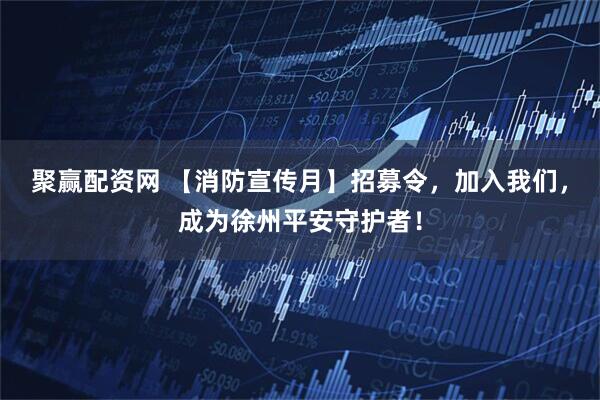 聚赢配资网 【消防宣传月】招募令，加入我们，成为徐州平安守护者！