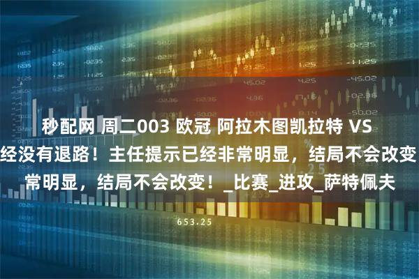 秒配网 周二003 欧冠 阿拉木图凯拉特 VS 奥林匹亚 主任警报！已经没有退路！主任提示已经非常明显，结局不会改变！_比赛_进攻_萨特佩夫