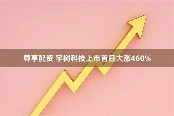 尊享配资 宇树科技上市首日大涨460%